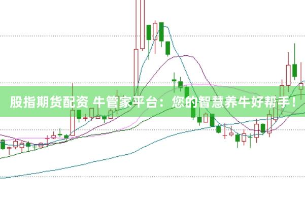 股指期货配资 牛管家平台：您的智慧养牛好帮手！