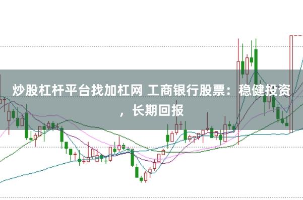 炒股杠杆平台找加杠网 工商银行股票：稳健投资，长期回报