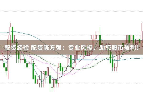 配资经验 配资陈方强：专业风控，助您股市盈利！