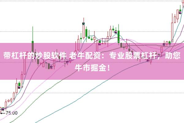 带杠杆的炒股软件 老牛配资：专业股票杠杆，助您牛市掘金！