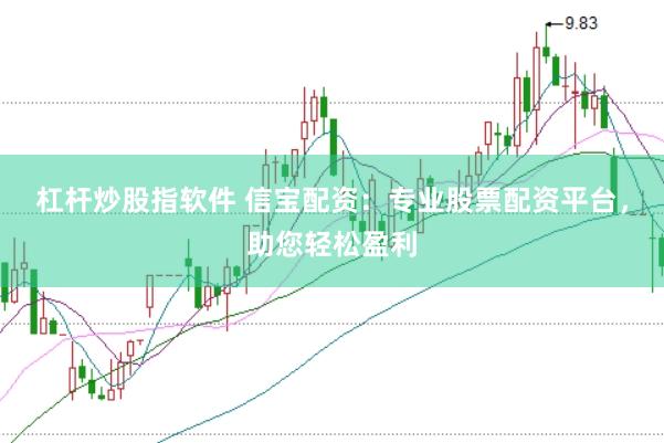 杠杆炒股指软件 信宝配资：专业股票配资平台，助您轻松盈利