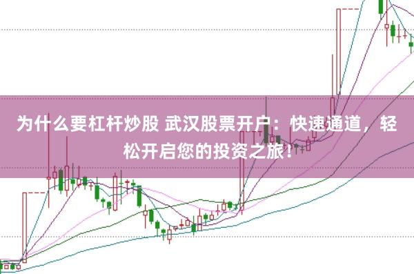 为什么要杠杆炒股 武汉股票开户：快速通道，轻松开启您的投资之旅！