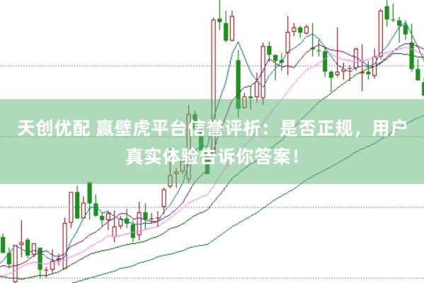 天创优配 赢壁虎平台信誉评析：是否正规，用户真实体验告诉你答案！