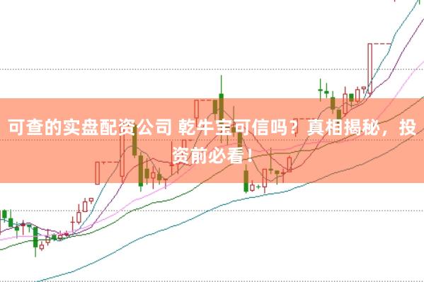 可查的实盘配资公司 乾牛宝可信吗？真相揭秘，投资前必看！