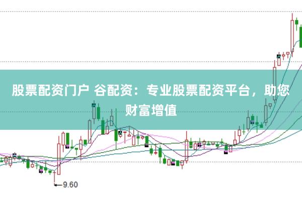 股票配资门户 谷配资：专业股票配资平台，助您财富增值