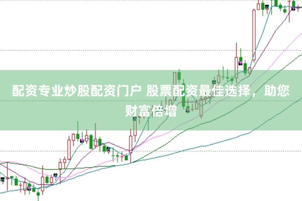 配资专业炒股配资门户 股票配资最佳选择，助您财富倍增