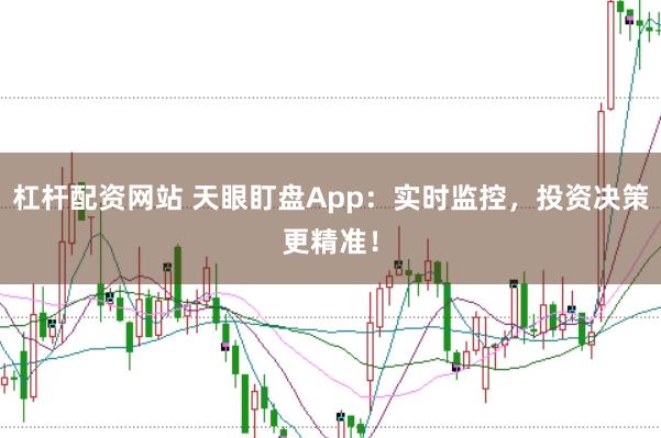 杠杆配资网站 天眼盯盘App：实时监控，投资决策更精准！
