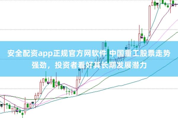 安全配资app正规官方网软件 中国重工股票走势强劲，投资者看好其长期发展潜力