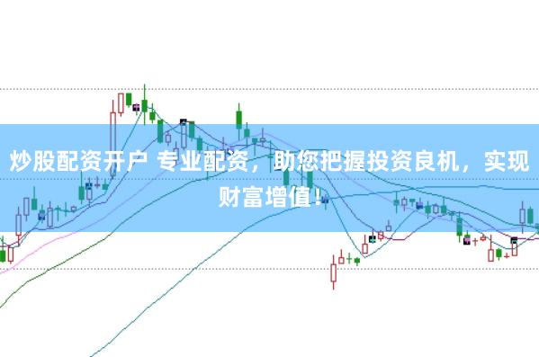 炒股配资开户 专业配资，助您把握投资良机，实现财富增值！