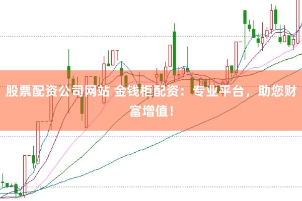 股票配资公司网站 金钱柜配资：专业平台，助您财富增值！