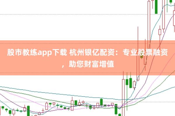 股市教练app下载 杭州银亿配资：专业股票融资，助您财富增值