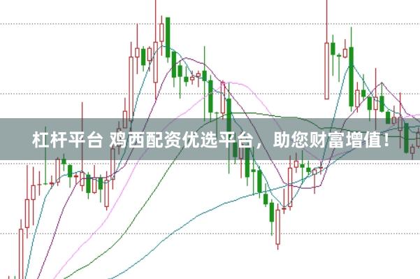杠杆平台 鸡西配资优选平台，助您财富增值！