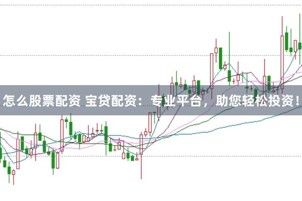怎么股票配资 宝贷配资：专业平台，助您轻松投资！