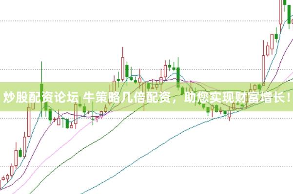 炒股配资论坛 牛策略几倍配资，助您实现财富增长！