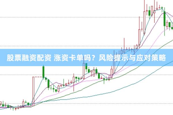 股票融资配资 涨资卡单吗？风险提示与应对策略