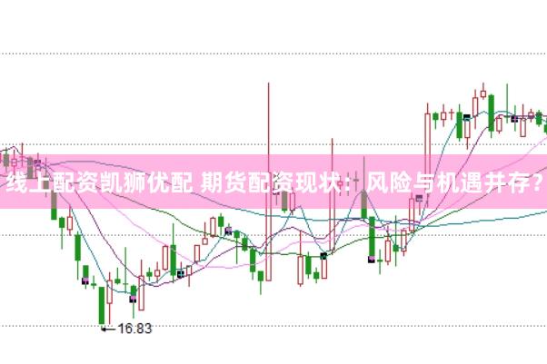 线上配资凯狮优配 期货配资现状：风险与机遇并存？