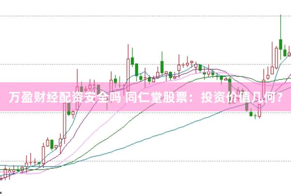万盈财经配资安全吗 同仁堂股票：投资价值几何？