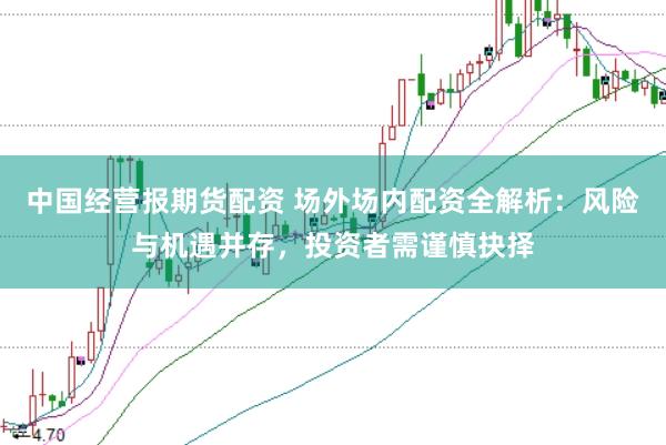 中国经营报期货配资 场外场内配资全解析：风险与机遇并存，投资者需谨慎抉择