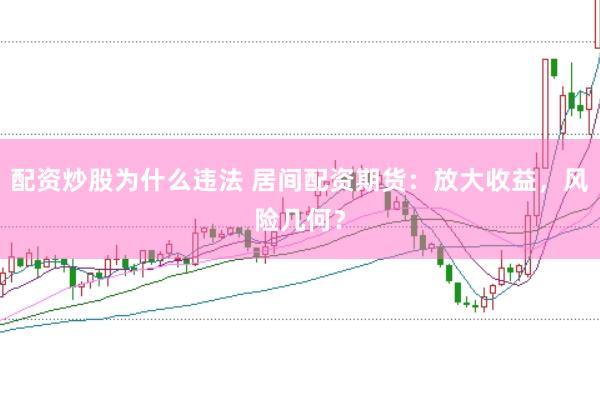 配资炒股为什么违法 居间配资期货：放大收益，风险几何？