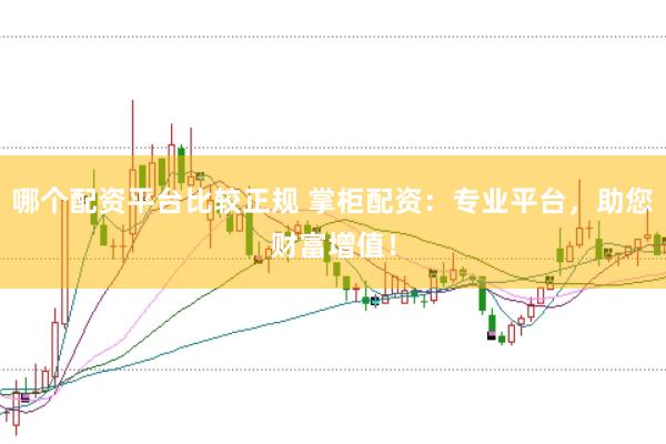 哪个配资平台比较正规 掌柜配资：专业平台，助您财富增值！