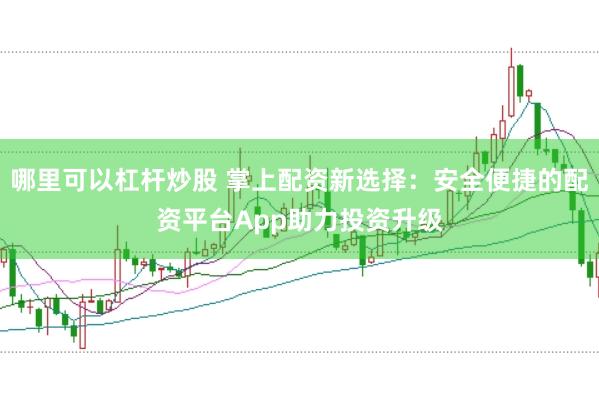 哪里可以杠杆炒股 掌上配资新选择：安全便捷的配资平台App助力投资升级