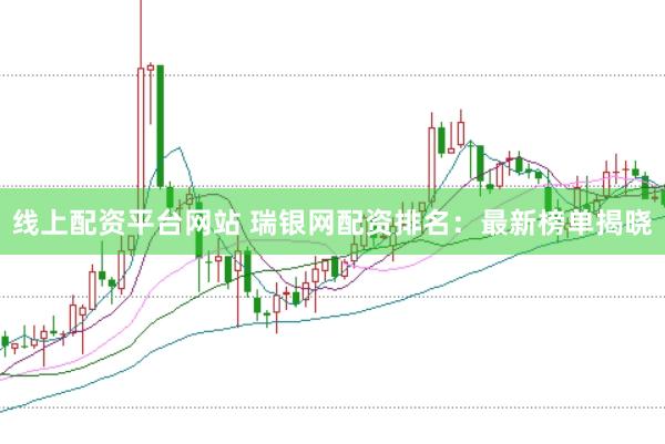 线上配资平台网站 瑞银网配资排名：最新榜单揭晓