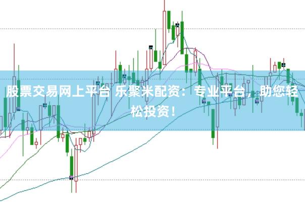股票交易网上平台 乐聚米配资：专业平台，助您轻松投资！