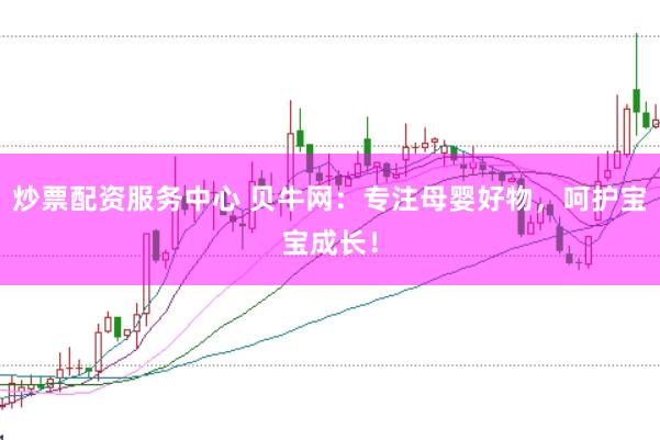 炒票配资服务中心 贝牛网：专注母婴好物，呵护宝宝成长！