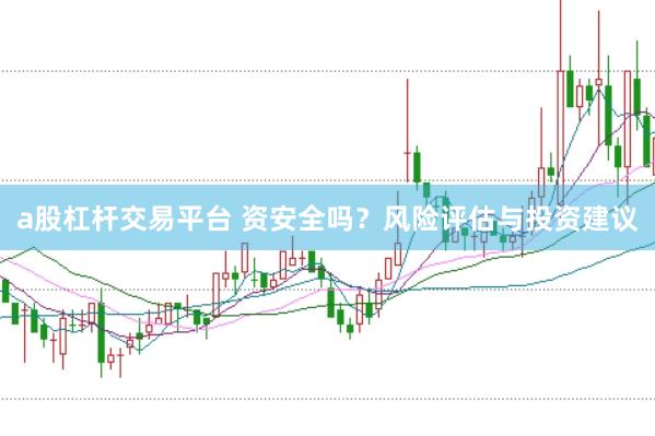 a股杠杆交易平台 资安全吗？风险评估与投资建议