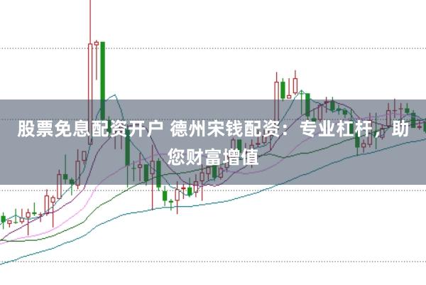 股票免息配资开户 德州宋钱配资：专业杠杆，助您财富增值