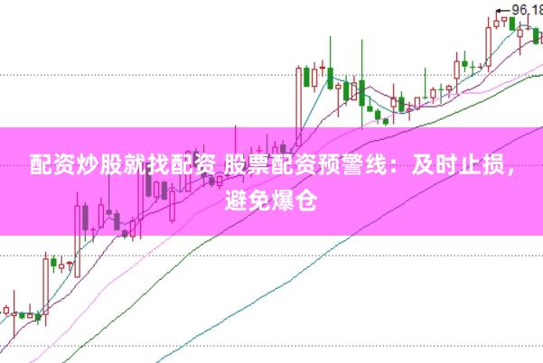 配资炒股就找配资 股票配资预警线：及时止损，避免爆仓