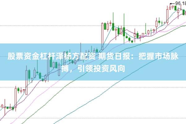 股票资金杠杆泽杨方配资 期货日报：把握市场脉搏，引领投资风向