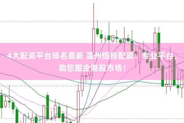 4大配资平台排名最新 温州恒指配资：专业平台，助您掘金港股市场！