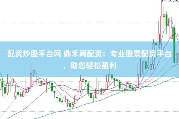 配资炒股平台网 鼎禾网配资：专业股票配资平台，助您轻松盈利