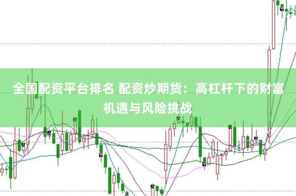 全国配资平台排名 配资炒期货：高杠杆下的财富机遇与风险挑战