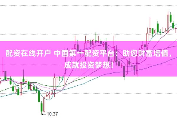 配资在线开户 中国第一配资平台：助您财富增值，成就投资梦想！