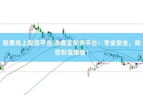 股票线上配资平台 涨鑫宝配资平台：专业安全，助您财富增值！