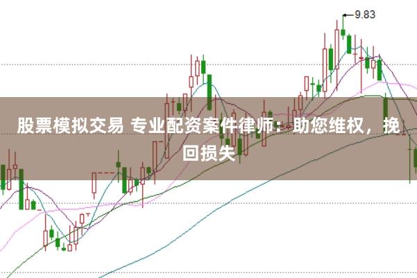 股票模拟交易 专业配资案件律师：助您维权，挽回损失
