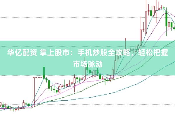 华亿配资 掌上股市：手机炒股全攻略，轻松把握市场脉动