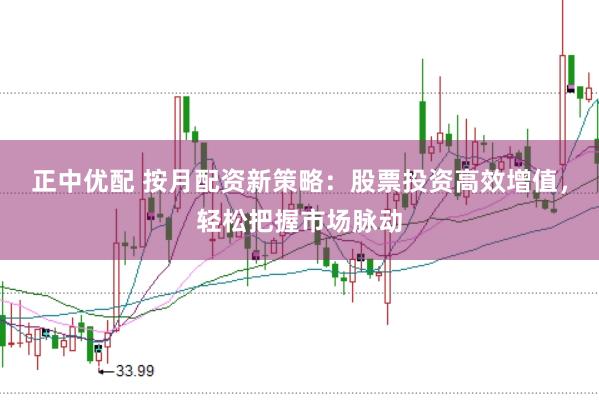 正中优配 按月配资新策略：股票投资高效增值，轻松把握市场脉动
