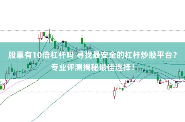 股票有10倍杠杆吗 寻找最安全的杠杆炒股平台？专业评测揭秘最佳选择！
