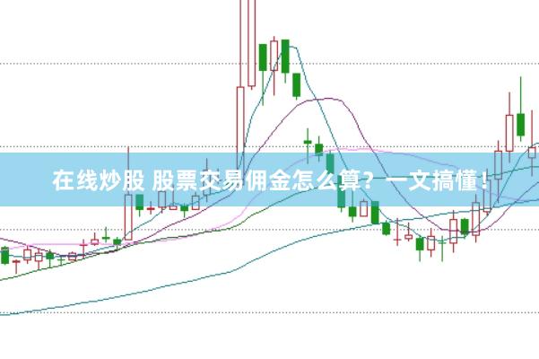 在线炒股 股票交易佣金怎么算？一文搞懂！