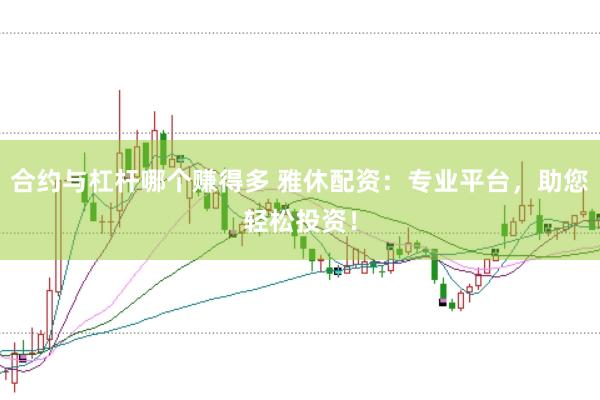 合约与杠杆哪个赚得多 雅休配资：专业平台，助您轻松投资！
