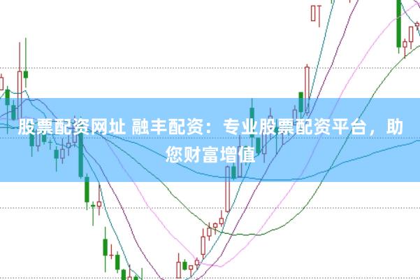 股票配资网址 融丰配资：专业股票配资平台，助您财富增值