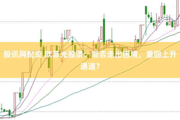 股讯网配资 欧菲光股票：能否走出困境，重回上升通道？