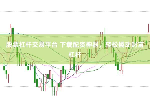 股票杠杆交易平台 下载配资神器,轻松撬动财富杠杆