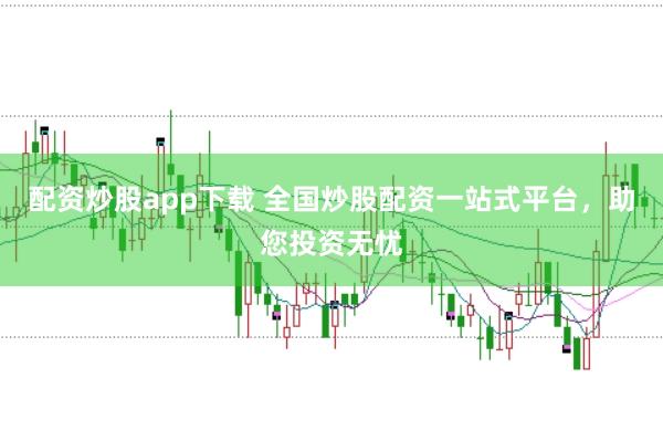 配资炒股app下载 全国炒股配资一站式平台,助您投资无忧