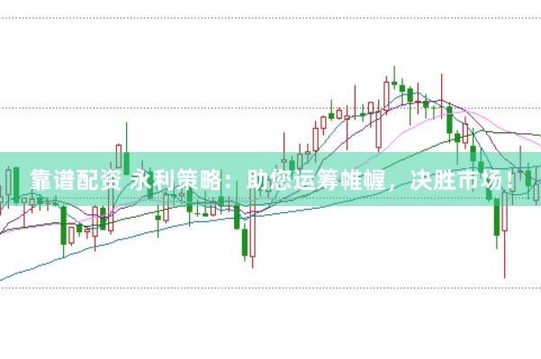 靠谱配资 永利策略:助您运筹帷幄,决胜市场!