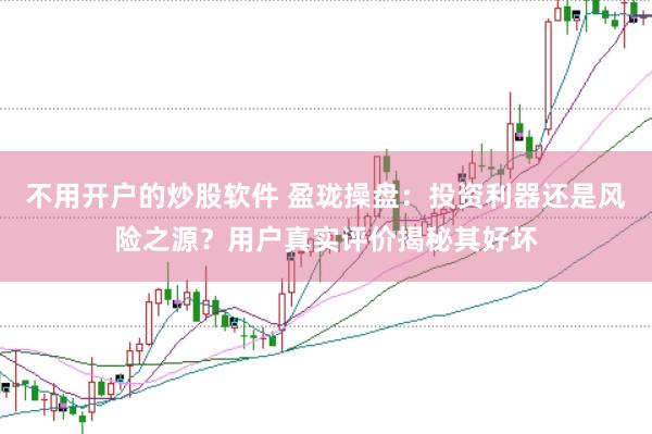 不用开户的炒股软件 盈珑操盘:投资利器还是风险之源?用户真实评价揭秘其好坏