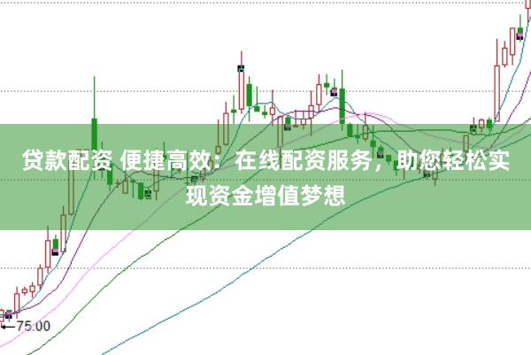 贷款配资 便捷高效:在线配资服务,助您轻松实现资金增值梦想